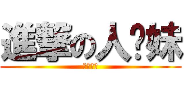 進撃の人尔妹 (佑佑神威)