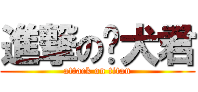 進撃の丧犬君 (attack on titan)