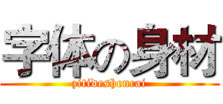 字体の身材 (zitideshencai)