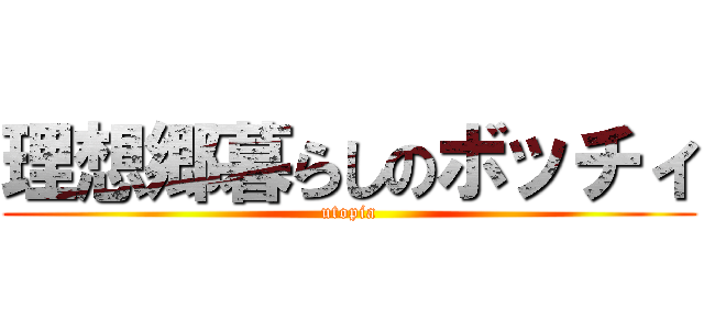 理想郷暮らしのボッチィ (utopia)