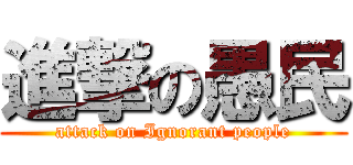 進撃の愚民 (attack on Ignorant people)
