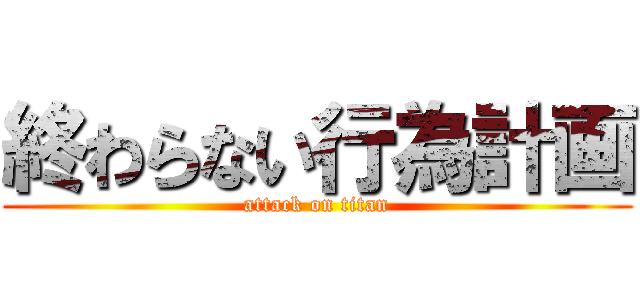 終わらない行為計画 (attack on titan)