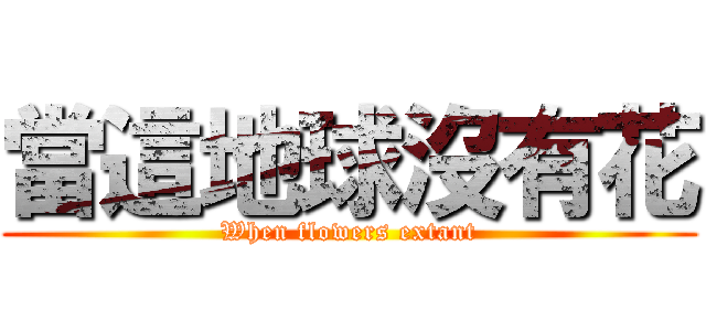 當這地球沒有花 (When flowers extant)