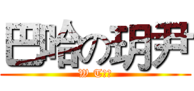 巴哈の玥尹 (W T⋯？)