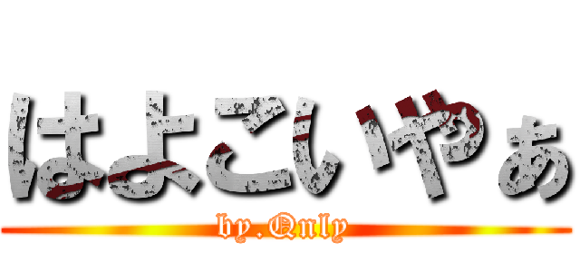 はよこいやぁ (by.Qnly)