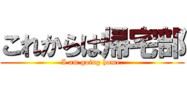 これからは帰宅部 (I am going home.)