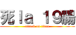 死ｌａ １９腸 (attack on titan)