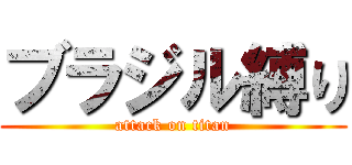ブラジル縛り (attack on titan)