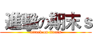  進擊の期末ｓ (attack on finals)