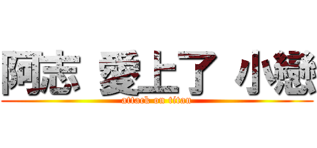 阿志 愛上了 小戀 (attack on titan)