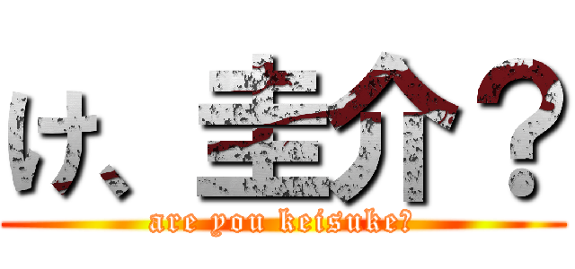 け、圭介？ (are you keisuke?)