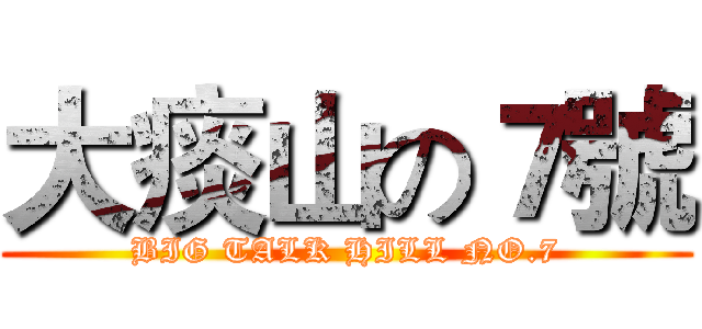 大痰山の７號 (BIG TALK HILL NO.7)