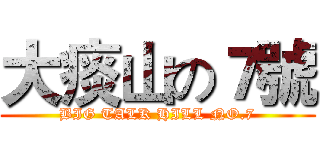大痰山の７號 (BIG TALK HILL NO.7)