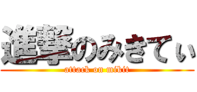 進撃のみきてぃ (attack on mikit)