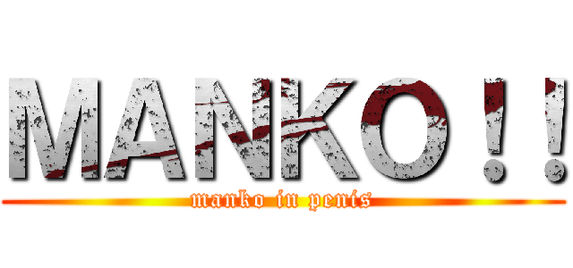 ＭＡＮＫＯ！！ (manko in penis)