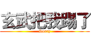 玄武把我踢了 (Sorry)