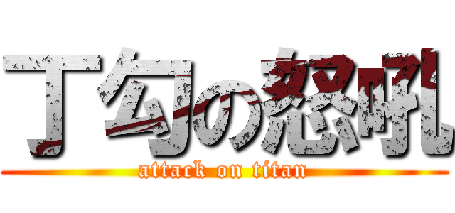 丁勾の怒吼 (attack on titan)