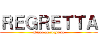 ＲＥＧＲＥＴＴＡ (attack on regretta)