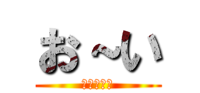 お～い (課題どぅ？)