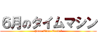 ６月のタイムマシン (June Time Travel)