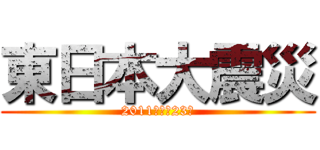 東日本大震災 (2011　平成23年)