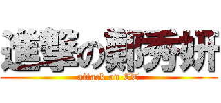 進撃の鄭秀妍 (attack on CT)