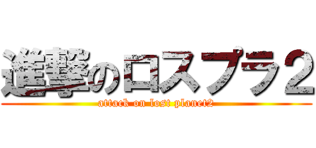 進撃のロスプラ２ (attack on lost planet2)