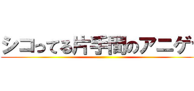 シコってる片手間のアニゲラ ()
