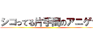 シコってる片手間のアニゲラ ()