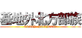 基地外北方部族 (CRAZY  PROJECT?)