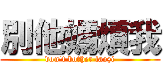 別他媽煩我 (don\'t bother laozi)