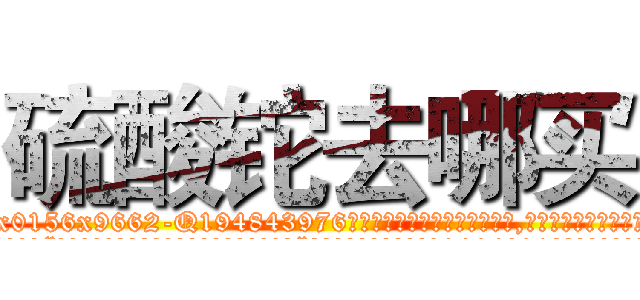 硫酸铊去哪买 (硫酸铊去哪买【电.话186x0156x9662-Q194843976林氏药业】我们做的是长期生意,靠的是老客户长期支持
参考消息网2月20日报道 韩媒称，“剩女多、离婚率高的城市，房价一定会上涨。”这是中国经济学家金岩石2016年12月参加在上海举行的房地产相关论坛时说的话。
)