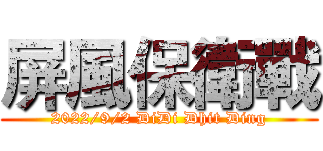 屏風保衛戰 (2022/9/2 DiDi Dhit Ding)