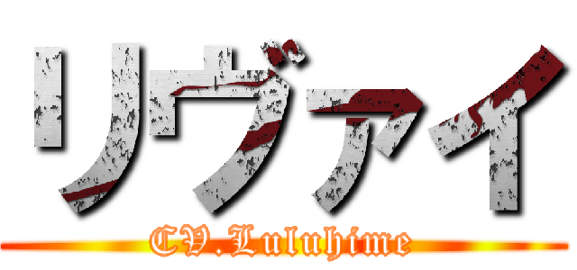 リヴァイ (CV.Luluhime)