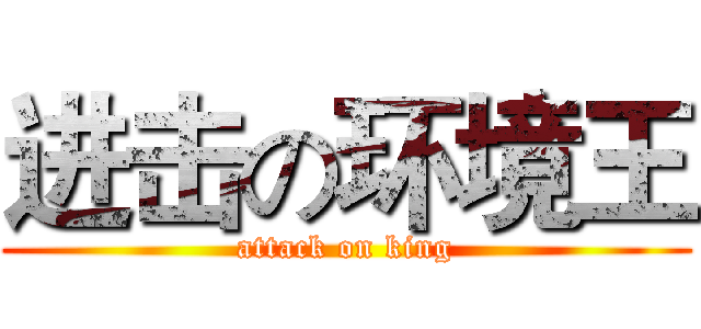 进击の环境王 (attack on king)