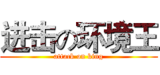进击の环境王 (attack on king)