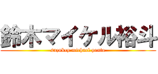 鈴木マイケル裕斗 (suzukey michael youto)