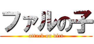 ファルの子 (attack on dirt)