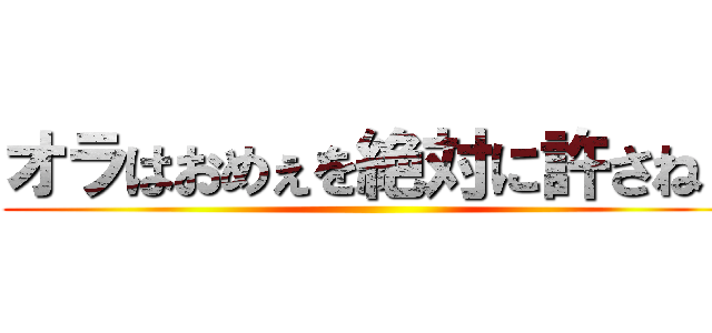 オラはおめぇを絶対に許さねぇ ()