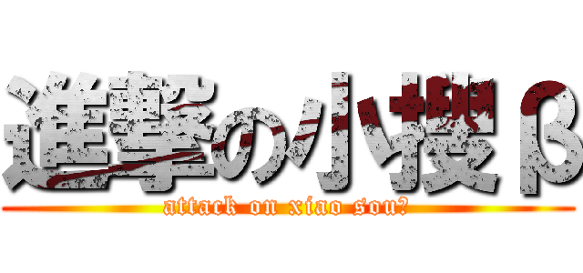 進撃の小搜β (attack on xiao souβ)