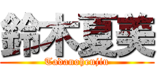 鈴木夏美 (Tadanohenjin)