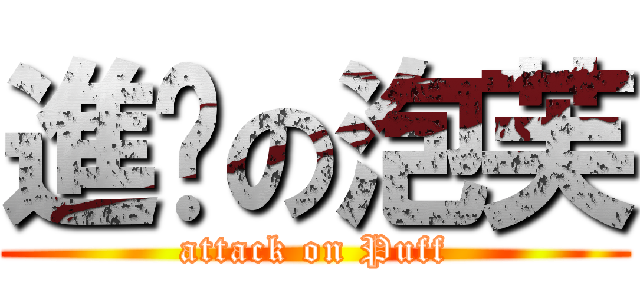 進擊の泡芙 (attack on Puff)