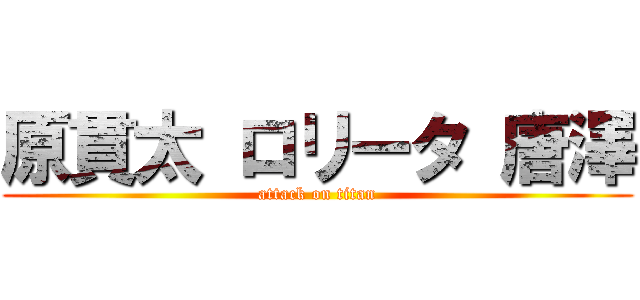 原貫太 ロリータ 唐澤 (attack on titan)