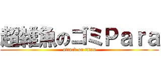 超雑魚のゴミＰａｒａ (attack on titan)
