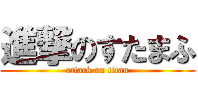 進撃のすたまふ (attack on titan)