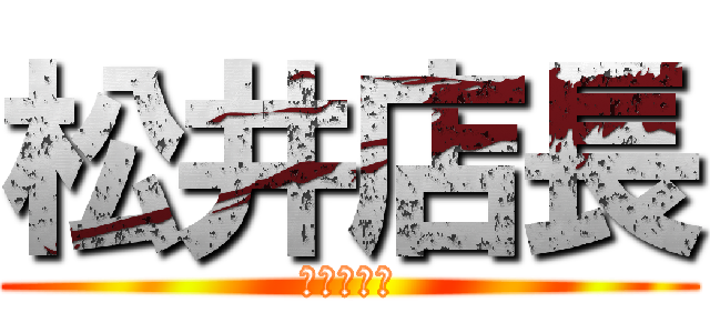 松井店長 (ありがとう)