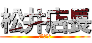 松井店長 (ありがとう)