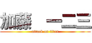 加藤  一二三 (attack on titan)