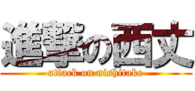 進撃の西丈 (attack on nishitake)
