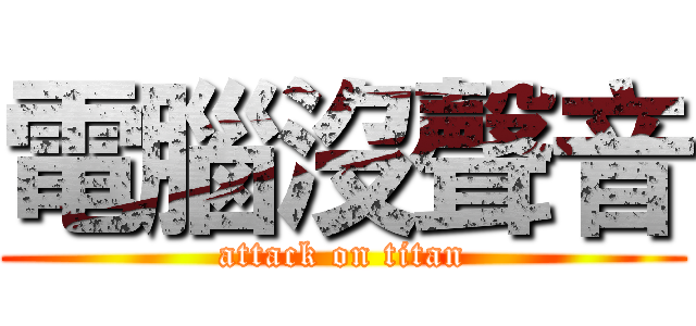 電腦沒聲音 (attack on titan)